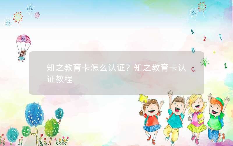 知之教育卡怎么认证？知之教育卡认证教程
