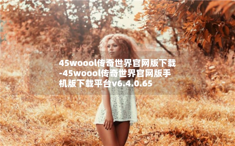 45woool传奇世界官网版下载-45woool传奇世界官网版手机版下载平台v6.4.0.65 45woool传奇世界官网版下载-45woool传奇世界官网版手机版下载平台v6.4.0.65