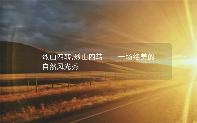 烈山四转,烈山四转——一场绝美的自然风光秀 烈山四转,烈山四转——一场绝美的自然风光秀