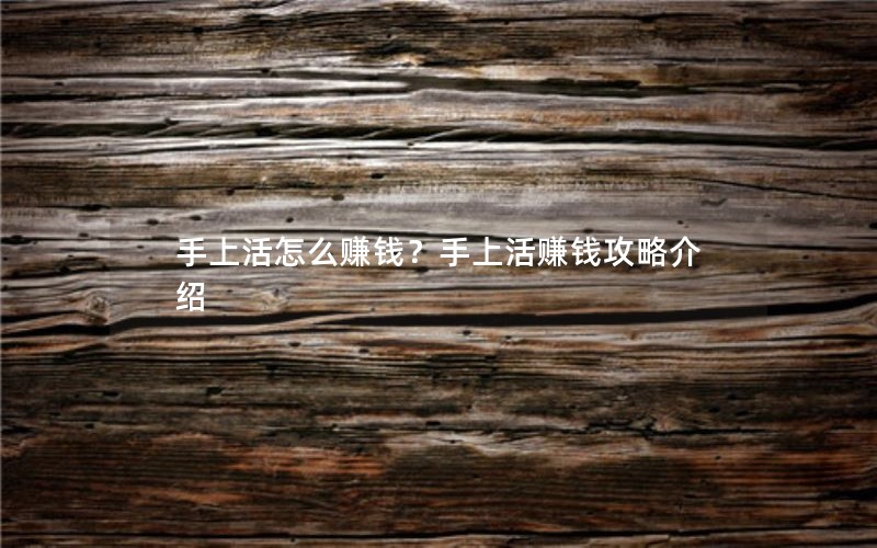 手上活怎么赚钱?手上活赚钱攻略介绍 手上活怎么赚钱?手上活赚钱攻略介绍