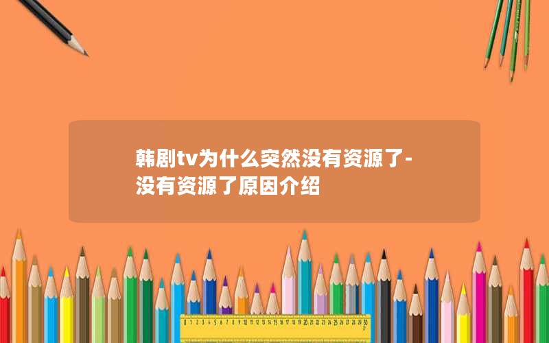 韩剧tv为什么突然没有资源了-没有资源了原因介绍