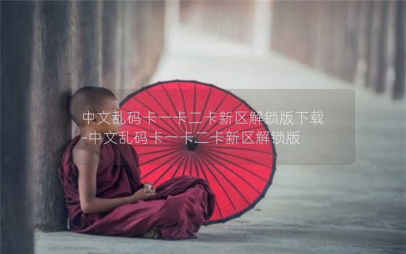 中文乱码卡一卡二卡新区解锁版下载-中文乱码卡一卡二卡新区解锁版