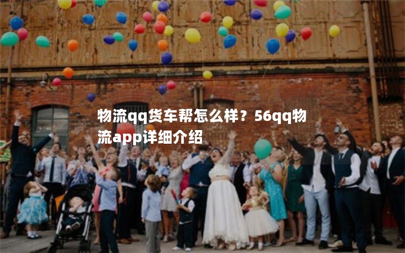 物流qq货车帮怎么样？56qq物流app详细介绍