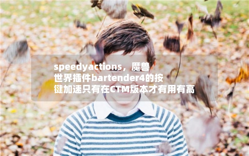 speedyactions，魔兽世界插件bartender4的按键加速只有在CTM版本才有用有高