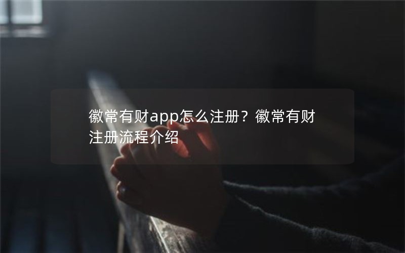 徽常有财app怎么注册？徽常有财注册流程介绍