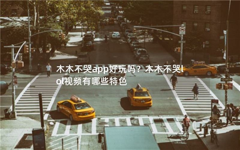 木木不哭app好玩吗?木木不哭lol视频有哪些特色 木木不哭app好玩吗?木木不哭lol视频有哪些特色
