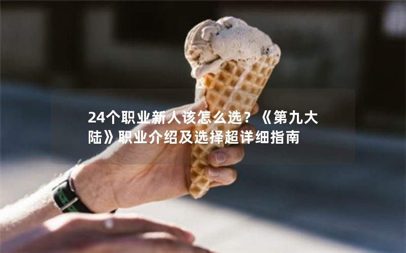 24个职业新人该怎么选？《第九大陆》职业介绍及选择超详细指南