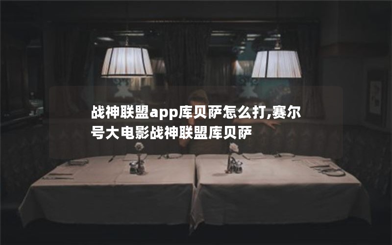 战神联盟app库贝萨怎么打,赛尔号大电影战神联盟库贝萨
