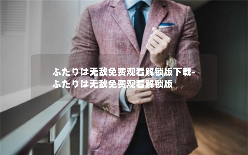 ふたりは无敌免费观看解锁版下载-ふたりは无敌免费观看解锁版