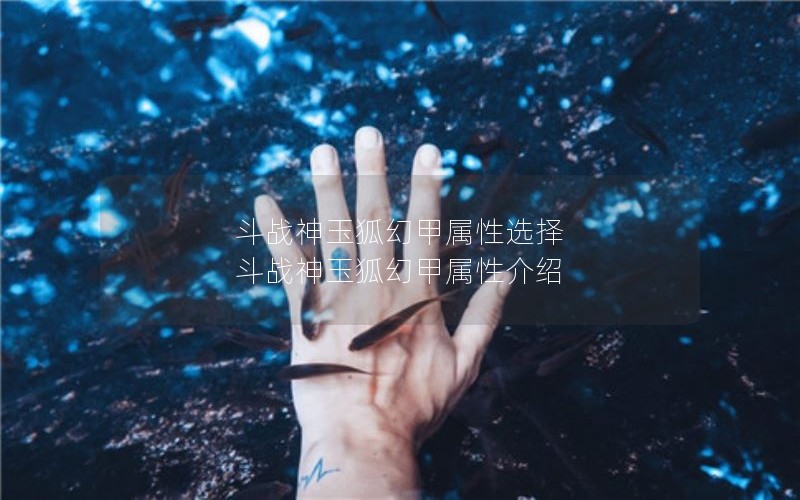 斗战神玉狐幻甲属性选择 斗战神玉狐幻甲属性介绍