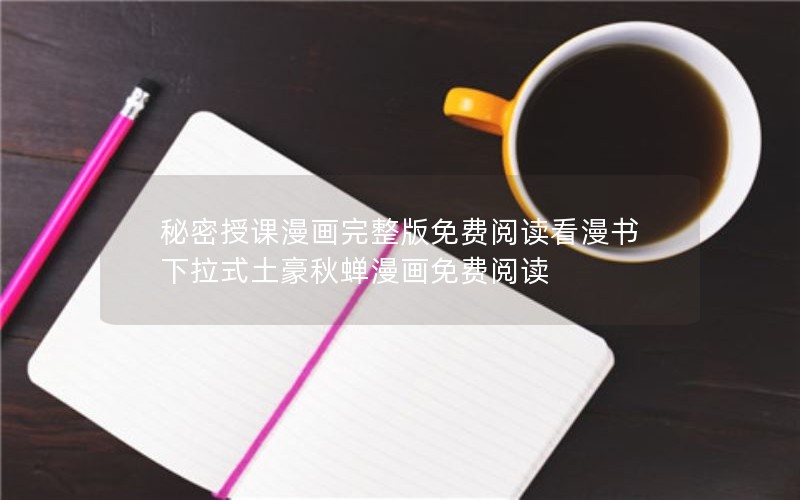 秘密授课漫画完整版免费阅读看漫书下拉式土豪秋蝉漫画免费阅读