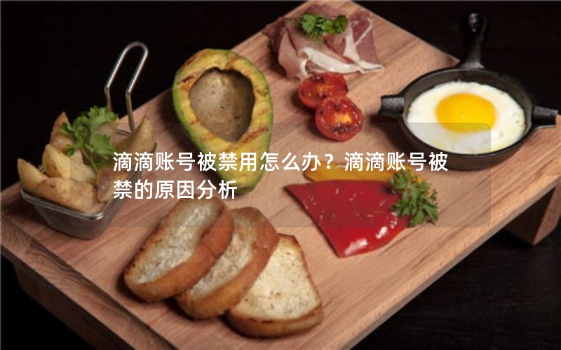 滴滴账号被禁用怎么办？滴滴账号被禁的原因分析