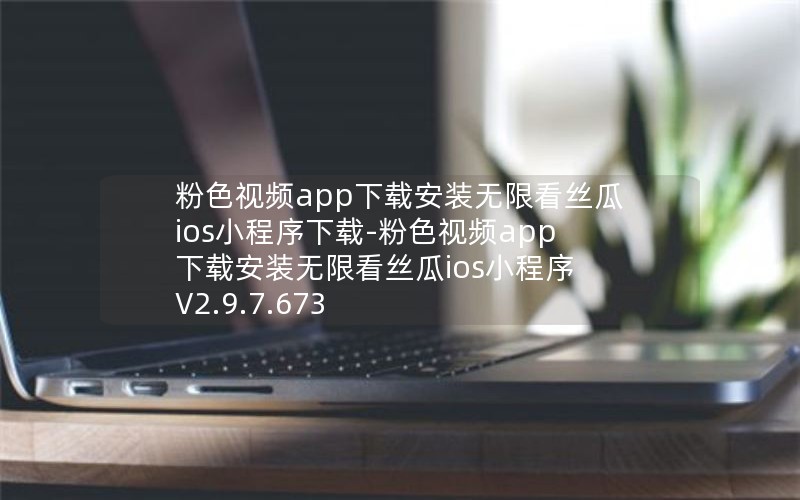 粉色视频app下载安装无限看丝瓜ios小程序下载-粉色视频app下载安装无限看丝瓜ios小程序 V2.9.7.673