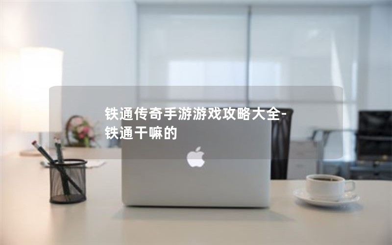 铁通传奇手游游戏攻略大全-铁通干嘛的