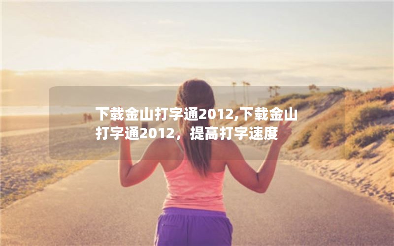 下载金山打字通2012,下载金山打字通2012，提高打字速度