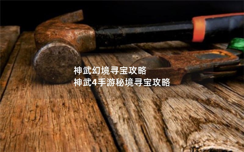 神武幻境寻宝攻略 神武4手游秘境寻宝攻略 神武幻境寻宝攻略 神武4手游秘境寻宝攻略