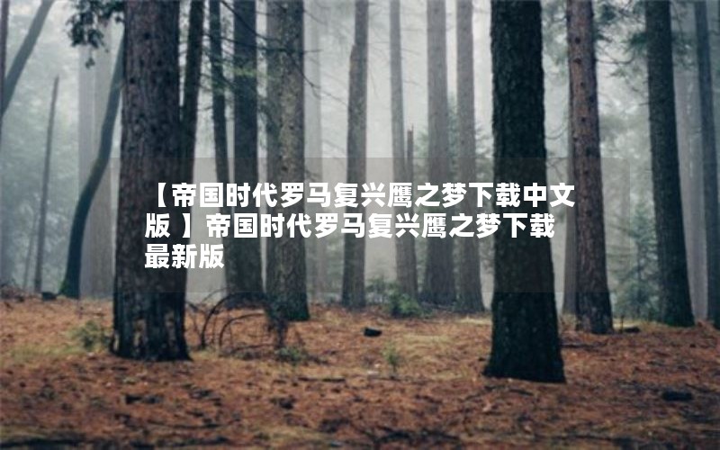 【帝国时代罗马复兴鹰之梦下载中文版 】帝国时代罗马复兴鹰之梦下载最新版