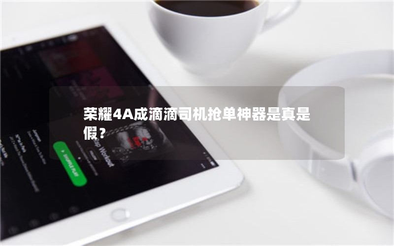 荣耀4A成滴滴司机抢单神器是真是假？