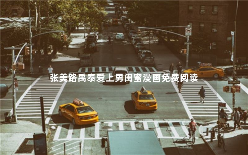 张美路禹泰爱上男闺蜜漫画免费阅读