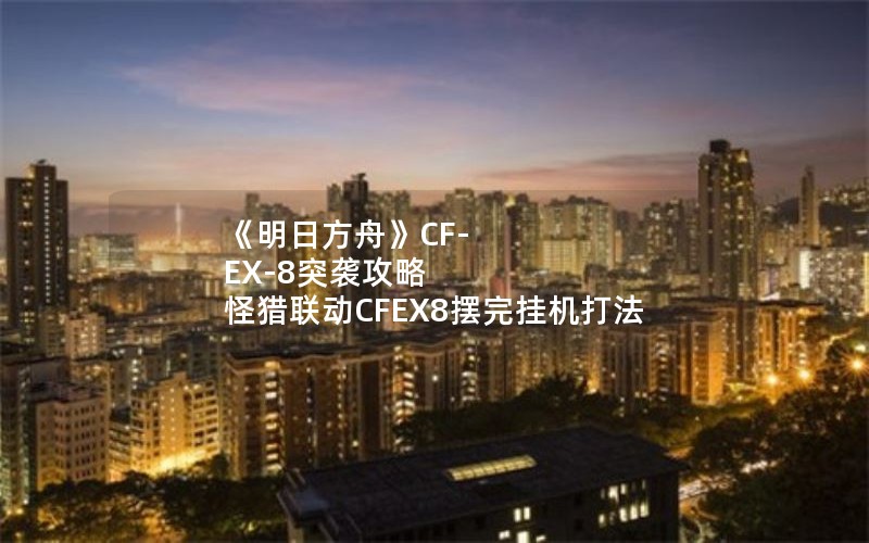 《明日方舟》CF-EX-8突袭攻略 怪猎联动CFEX8摆完挂机打法