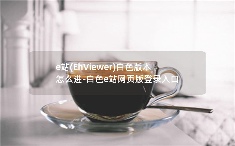 e站(EhViewer)白色版本怎么进-白色e站网页版登录入口