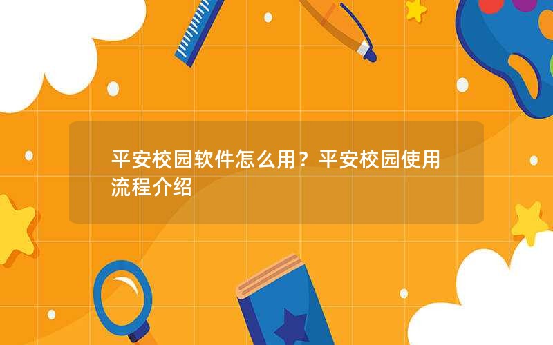 平安校园软件怎么用？平安校园使用流程介绍