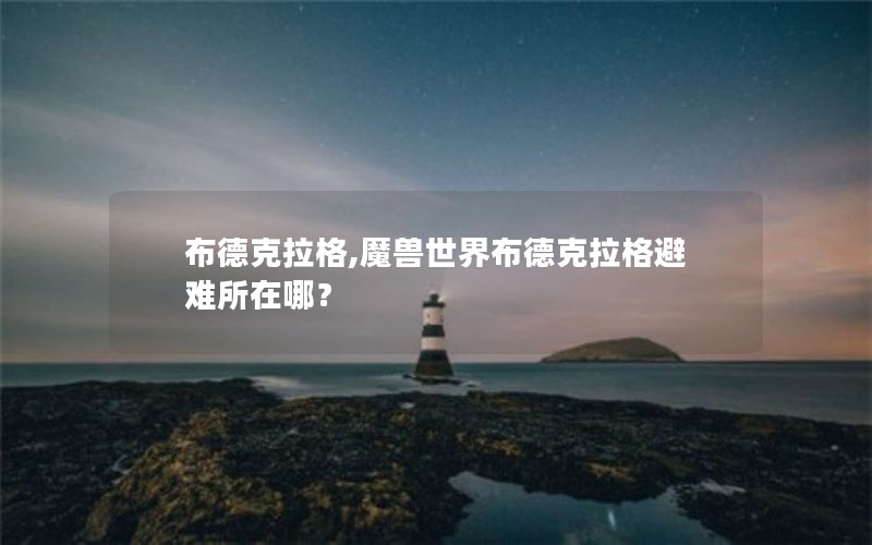 布德克拉格,魔兽世界布德克拉格避难所在哪? 布德克拉格,魔兽世界布德克拉格避难所在哪?