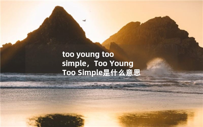 too young too simple，Too Young Too Simple是什么意思