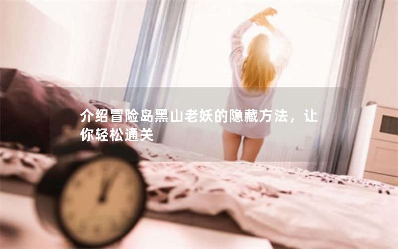 介绍冒险岛黑山老妖的隐藏方法，让你轻松通关