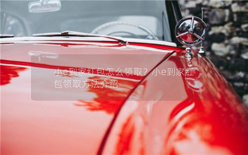 小e到家红包怎么领取？小e到家红包领取方法介绍