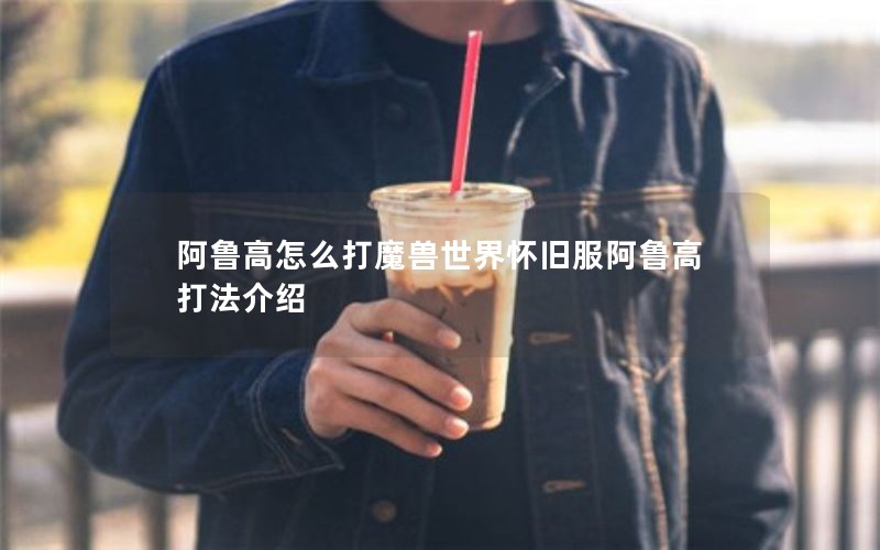 阿鲁高怎么打魔兽世界怀旧服阿鲁高打法介绍