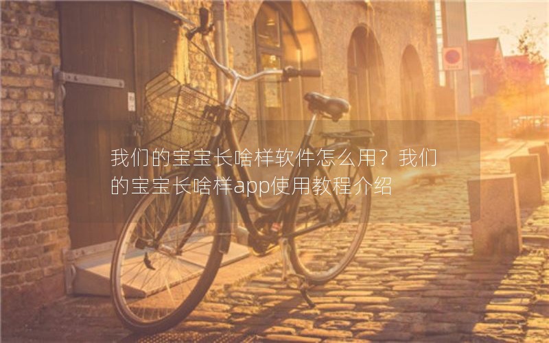 我们的宝宝长啥样软件怎么用？我们的宝宝长啥样app使用教程介绍