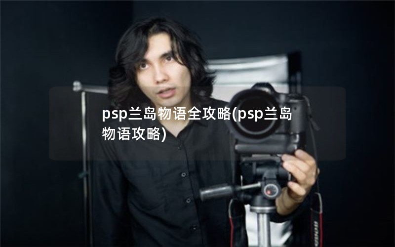psp兰岛物语全攻略(psp兰岛物语攻略)