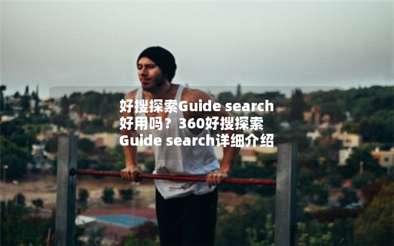 好搜探索Guide search好用吗？360好搜探索 Guide search详细介绍
