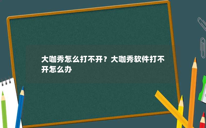 大咖秀怎么打不开?大咖秀软件打不开怎么办 大咖秀怎么打不开?大咖秀软件打不开怎么办