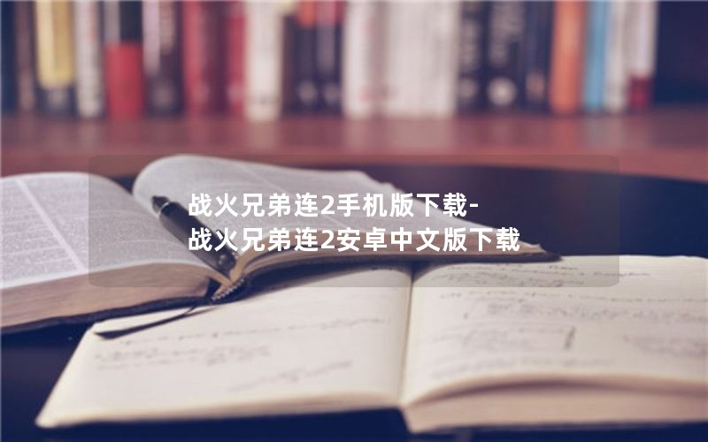 战火兄弟连2手机版下载-战火兄弟连2安卓中文版下载