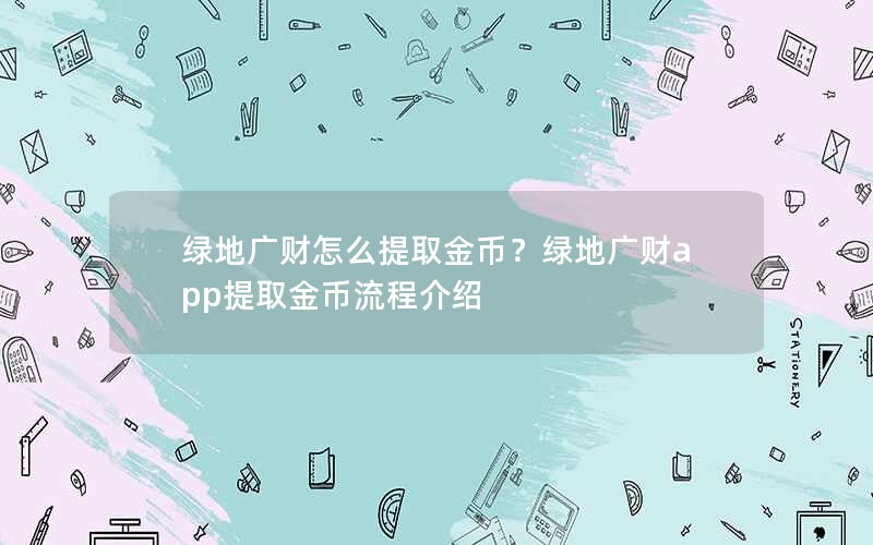 绿地广财怎么提取金币?绿地广财app提取金币流程介绍 绿地广财怎么提取金币?绿地广财app提取金币流程介绍