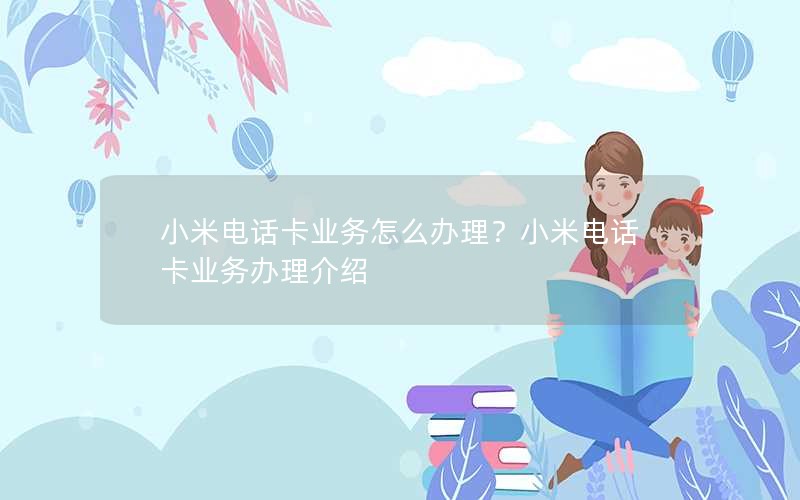 小米电话卡业务怎么办理？小米电话卡业务办理介绍