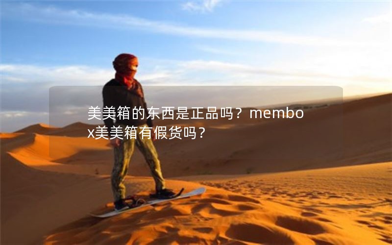 美美箱的东西是正品吗？membox美美箱有假货吗？