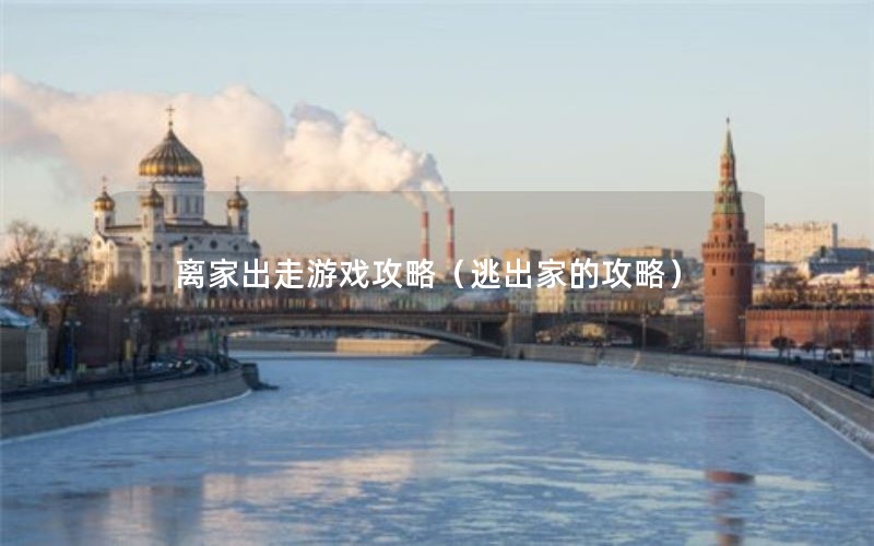 离家出走游戏攻略（逃出家的攻略）