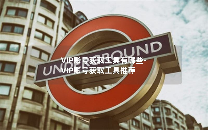 VIP账号获取工具有哪些-VIP账号获取工具推荐