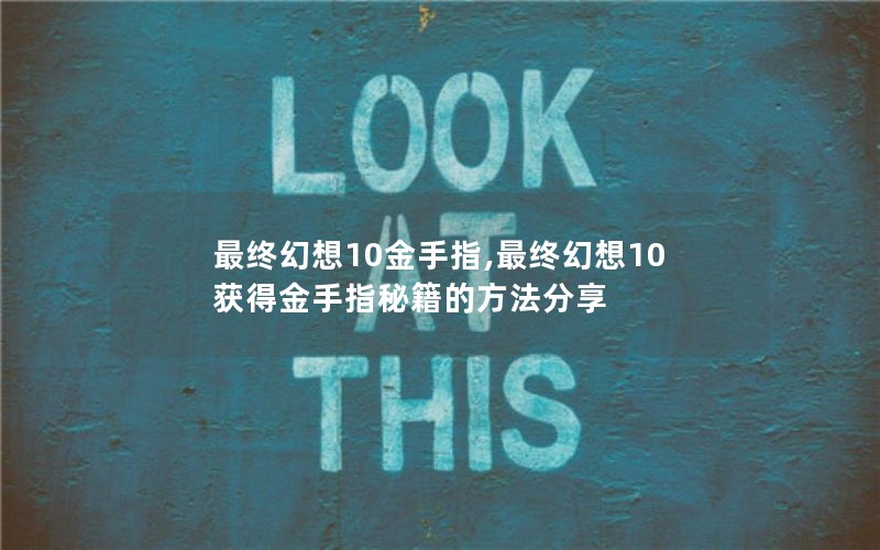 最终幻想10金手指,最终幻想10获得金手指秘籍的方法分享