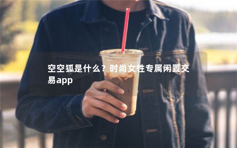 空空狐是什么？时尚女性专属闲置交易app