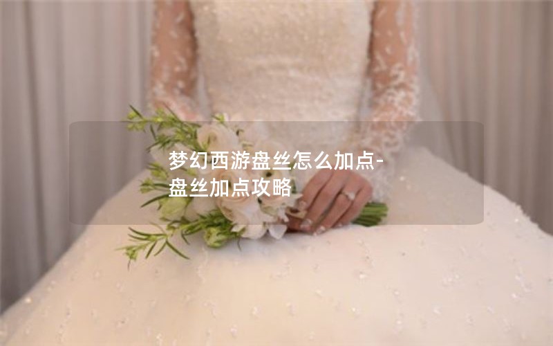 梦幻西游盘丝怎么加点-盘丝加点攻略