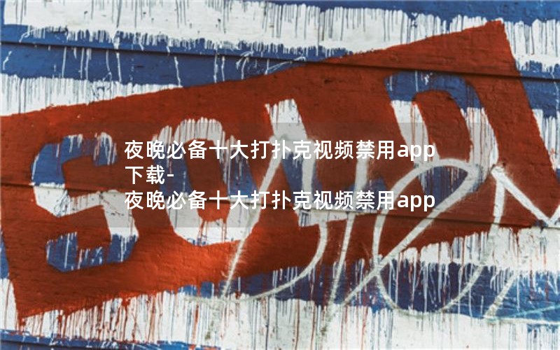 夜晚必备十大打扑克视频禁用app下载-夜晚必备十大打扑克视频禁用app