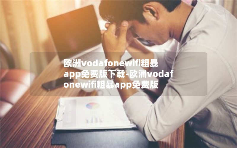 欧洲vodafonewifi粗暴app免费版下载-欧洲vodafonewifi粗暴app免费版
