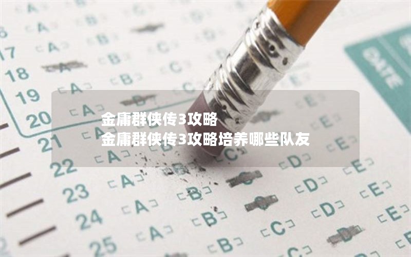 金庸群侠传3攻略 金庸群侠传3攻略培养哪些队友