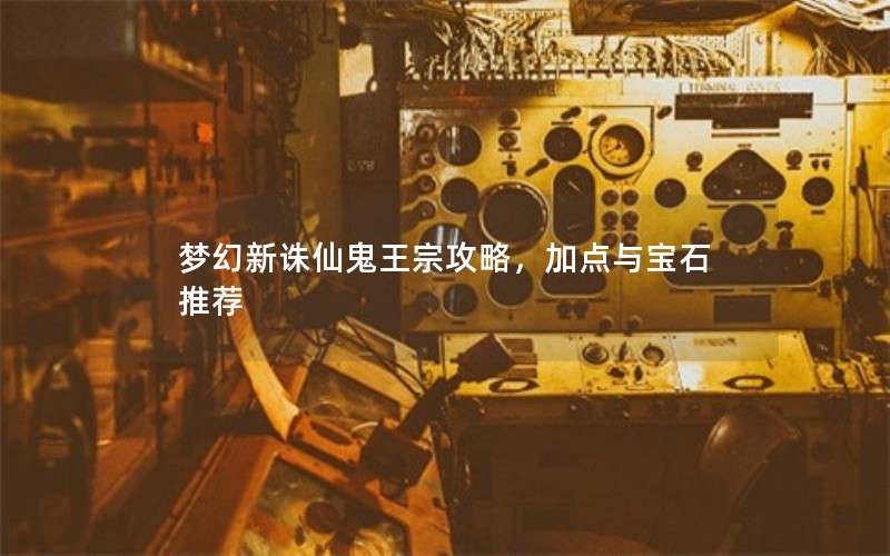 梦幻新诛仙鬼王宗攻略，加点与宝石推荐