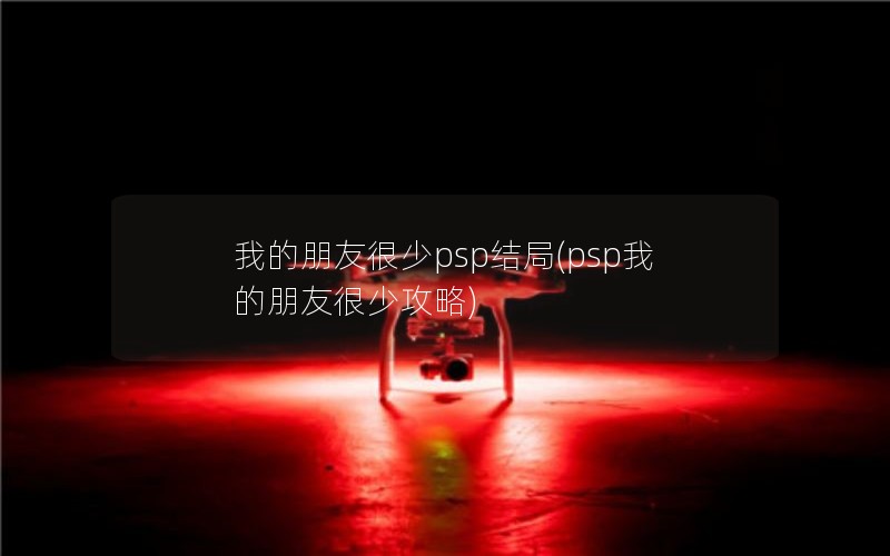 我的朋友很少psp结局(psp我的朋友很少攻略) 我的朋友很少psp结局(psp我的朋友很少攻略)