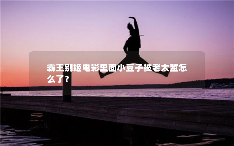 霸王别姬电影里面小豆子被老太监怎么了？